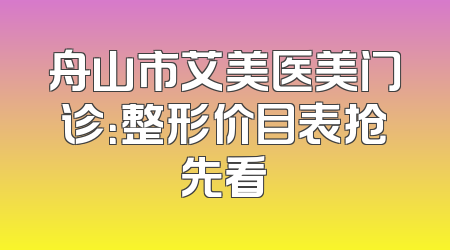 舟山市艾美医美门诊：整形价目表抢先看