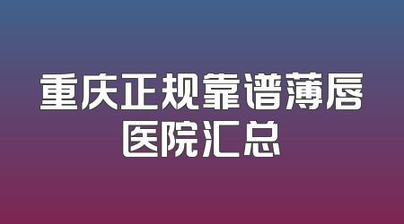 重庆正规靠谱薄唇医院汇总