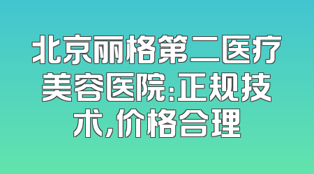 北京丽格第二医疗美容医院：正规技术，价格合理