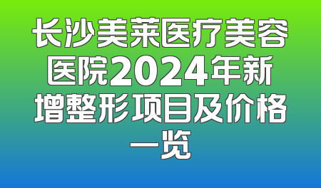 长沙美莱医疗美容医院2024年新增整形项目及价格一览