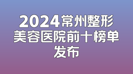 2024常州整形美容医院前十榜单发布