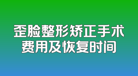 歪脸整形矫正手术费用及恢复时间