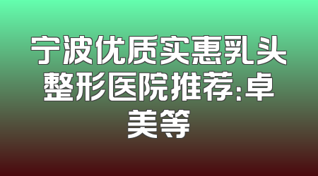 宁波优质实惠乳头整形医院推荐：卓美等