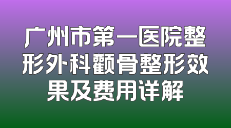 广州市第一医院整形外科颧骨整形效果及费用详解