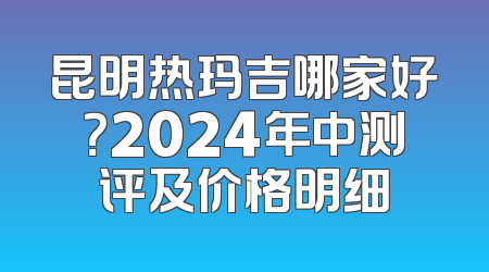 昆明热玛吉哪家好？2024年中测评及价格明细