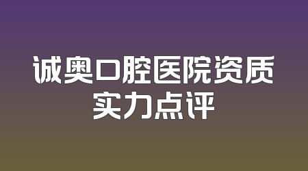 诚奥口腔医院资质实力点评