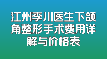 江州李川医生下颌角整形手术费用详解与价格表
