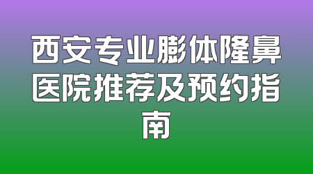 西安专业膨体隆鼻医院推荐及预约指南