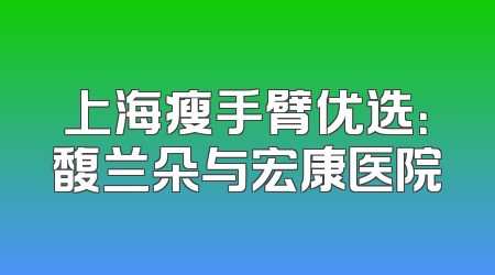 上海瘦手臂优选：馥兰朵与宏康医院
