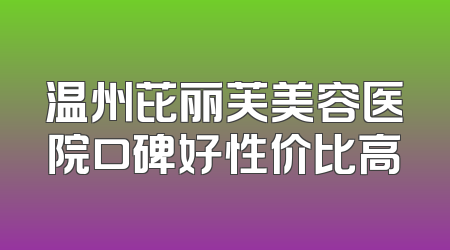 温州芘丽芙美容医院口碑好性价比高