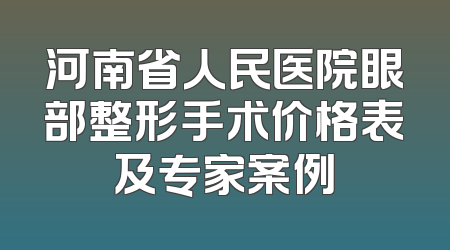 河南省人民医院眼部整形手术价格表及专家案例