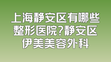 上海静安区有哪些整形医院？静安区伊美美容外科
