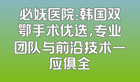 必妩医院：韩国双鄂手术优选，专业团队与前沿技术一应俱全