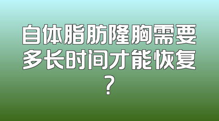 自体脂肪隆胸需要多长时间才能恢复？
