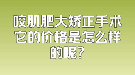咬肌肥大矫正手术它的价格是怎么样的呢？