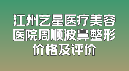 江州艺星医疗美容医院周顺波鼻整形价格及评价