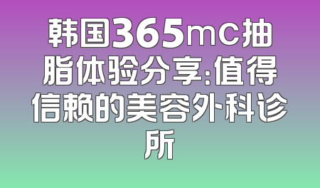 韩国365mc抽脂体验分享：值得信赖的美容外科诊所