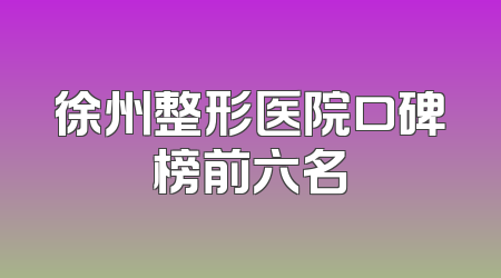 徐州整形医院口碑榜前六名