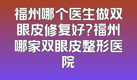 福州哪个医生做双眼皮修复好？福州哪家双眼皮整形医院