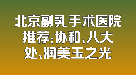 北京副乳手术医院推荐：协和、八大处、润美玉之光