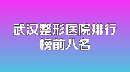 武汉整形医院排行榜前八名