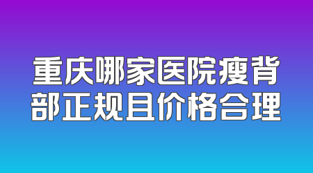重庆哪家医院瘦背部正规且价格合理