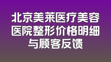 北京美莱医疗美容医院整形价格明细与顾客反馈