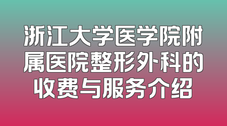 浙江大学医学院附属医院整形外科的收费与服务介绍