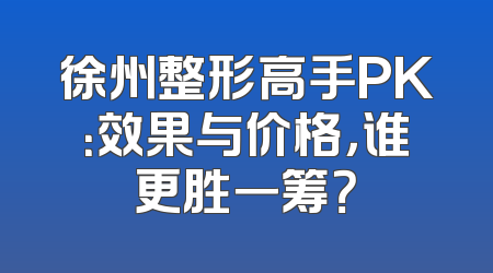 徐州整形高手PK：效果与价格，谁更胜一筹？
