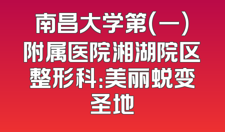 南昌大学第(一)附属医院湘湖院区整形科：美丽蜕变圣地