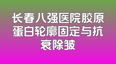 长春八强医院胶原蛋白轮廓固定与抗衰除皱