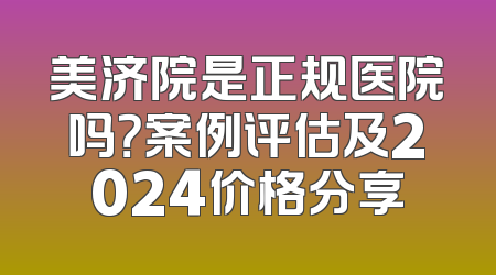 美济院是正规医院吗？案例评估及2024价格分享