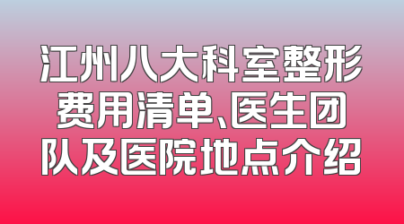 江州八大科室整形费用清单、医生团队及医院地点介绍