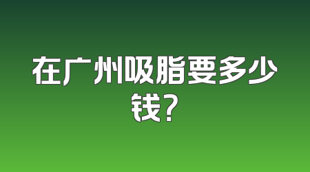 在广州吸脂要多少钱？