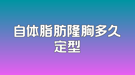 自体脂肪隆胸多久定型