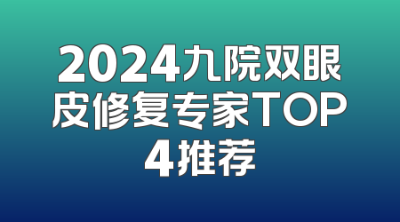 2024九院双眼皮修复专家TOP4推荐