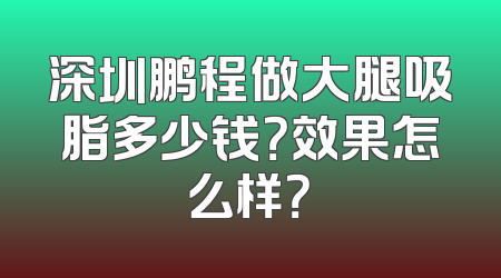 深圳鹏程做大腿吸脂多少钱？效果怎么样？