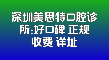 深圳美思特口腔诊所：好口碑 正规收费 详址