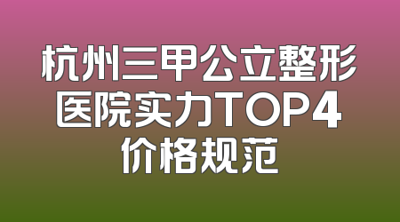 杭州三甲公立整形医院实力TOP4价格规范