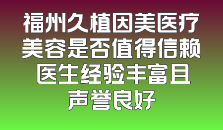 福州久植因美医疗美容是否值得信赖 医生经验丰富且声誉良好