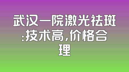 武汉一院激光祛斑：技术高，价格合理