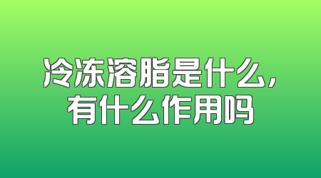 冷冻溶脂是什么，有什么作用吗
