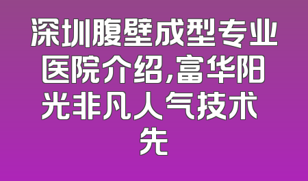 深圳腹壁成型专业医院介绍，富华阳光非凡人气技术領先