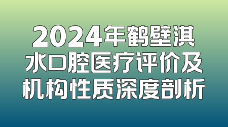 2024年鹤壁淇水口腔医疗评价及机构性质深度剖析