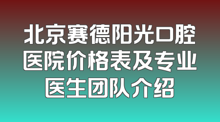 北京赛德阳光口腔医院价格表及专业医生团队介绍