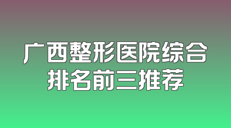 广西整形医院综合排名前三推荐