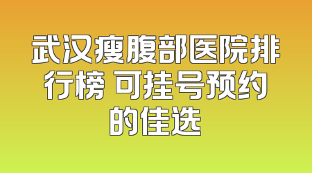 武汉瘦腹部医院排行榜 可挂号预约的佳选