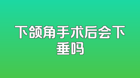 下颌角手术后会下垂吗
