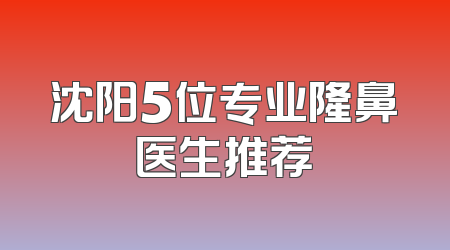 沈阳5位专业隆鼻医生推荐