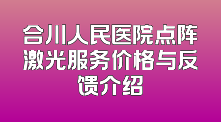 合川人民医院点阵激光服务价格与反馈介绍